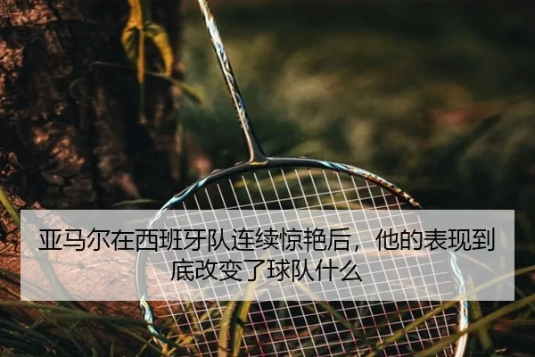 亚马尔在西班牙队连续惊艳后，他的表现到底改变了球队什么